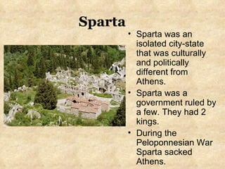 Sparta was an isolated city-state that was culturally and politically different from Athens. Sparta was a government ruled by a few. They had 2 kings. During the Peloponnesian War Sparta sacked Athens. Sparta 