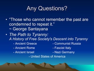 Any Questions? <ul><li>“Those who cannot remember the past are condemned to repeat it.”  ~ George Santayana </li></ul><ul>...