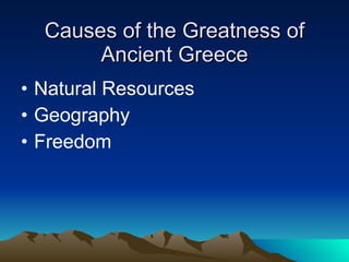 Causes of the Greatness of Ancient Greece <ul><li>Natural Resources </li></ul><ul><li>Geography </li></ul><ul><li>Freedom ...