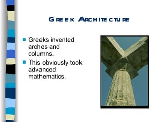 Greek Architecture Greeks invented arches and columns. This obviously took advanced mathematics. 