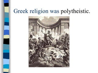 Greek religion was  polytheistic. 