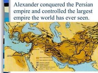 Alexander conquered the Persian empire and controlled the largest empire the world has ever seen. 
