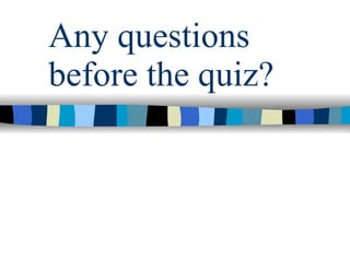 Any questions before the quiz? 