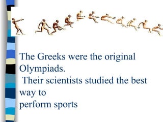 The Greeks were the original Olympiads.  Their scientists studied the best way to  perform sports 