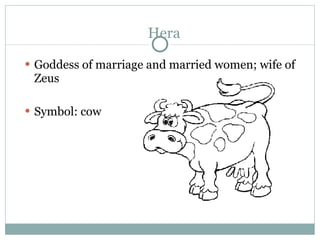 Hera <ul><li>Goddess of marriage and married women; wife of Zeus </li></ul><ul><li>Symbol: cow </li></ul>