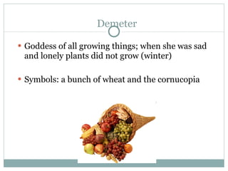 Demeter <ul><li>Goddess of all growing things; when she was sad and lonely plants did not grow (winter) </li></ul><ul><li>...
