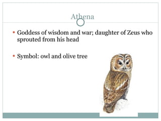 Athena <ul><li>Goddess of wisdom and war; daughter of Zeus who sprouted from his head </li></ul><ul><li>Symbol: owl and ol...