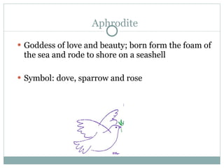 Aphrodite <ul><li>Goddess of love and beauty; born form the foam of the sea and rode to shore on a seashell </li></ul><ul>...