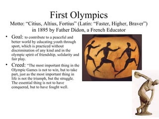 First Olympics
Motto: “Citius, Altius, Fortius” (Latin: “Faster, Higher, Braver”)
in 1895 by Father Didon, a French Educat...