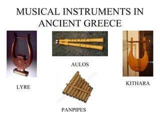 MUSICAL INSTRUMENTS IN
ANCIENT GREECE

AULOS

KITHARA

LYRE

PANPIPES

 