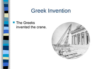 Greek Invention
 The Greeks
invented the crane.
 