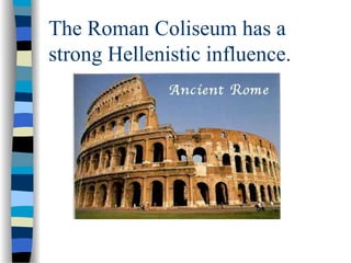 The Roman Coliseum has a
strong Hellenistic influence.
 