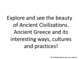 © to Philip Martin for the Cliparts
Explore and see the beauty
of Ancient Civilizations.
Ancient Greece and its
interesting ways, cultures
and practices!
 