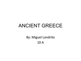 ANCIENT GREECE
By: Miguel Landrito
10 A
 