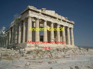 Ancient Greece
Miguel Lorenzo Ibasco
10-A
 