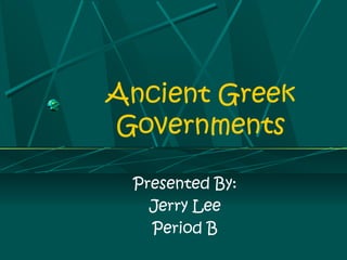 Ancient Greek
Governments
Presented By:
Jerry Lee
Period B
 