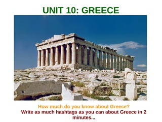UNIT 10: GREECE
How much do you know about Greece?
Write as much hashtags as you can about Greece in 2
minutes...
 