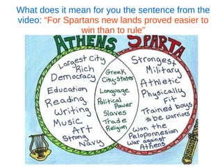 What does it mean for you the sentence from the
video: “For Spartans new lands proved easier to
win than to rule”
 