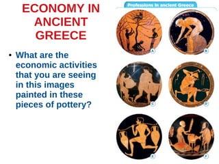 ECONOMY IN
ANCIENT
GREECE
● What are the
economic activities
that you are seeing
in this images
painted in these
pieces of pottery?
 