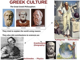GREEK CULTURE
They tried to explain the world using reason.
They also did contributions to sciences as:
Pythagoras → Mathematics
Archimedes → Physics
Erasthostenes
(Geography)
 