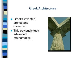 GreekArchitecture
 Greeks invented
arches and
columns.
 This obviously took
advanced
mathematics.
 
