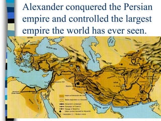 Alexander conquered the Persian
empire and controlled the largest
empire the world has ever seen.
 