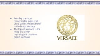 ● Possibly the most
recognizable logos that
use a Greek Ancient motif
is the brand Versace
● The logo of Versace is the
head of a Greek
mythological creature
called Medousa
 