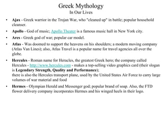 Greek Mythology
In Our Lives
• Ajax - Greek warrior in the Trojan War, who "cleaned up" in battle; popular household
clean...