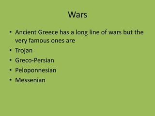 Wars
• Ancient Greece has a long line of wars but the
very famous ones are
• Trojan
• Greco-Persian
• Peloponnesian
• Messenian
 