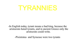 TYRANNIES -In English today, tyrant means a bad king, because the aristocrats hated tyrants, and in ancient Greece only the aristocrats could write.  -Pisistratus  and Syracuse were two tyrants 