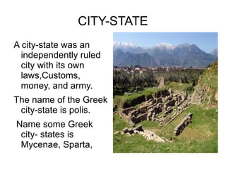 CITY-STATE A city-state was an independently ruled city with its own laws,Customs, money, and army. 