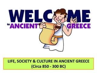 LIFE, SOCIETY & CULTURE IN ANCIENT GREECE 
(Circa 850 - 300 BC) 
 