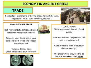 ECONOMY IN ANCIENT GREECE 
TRADE 
It consists of exchanging or buying products like fish, fruits, 
vegetables, vases, pots...