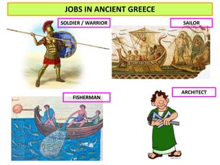 JOBS IN ANCIENT GREECE 
SOLDIER / WARRIOR SAILOR 
FISHERMAN 
ARCHITECT 
 