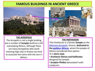 FAMOUS BUILDINGS IN ANCIENT GREECE 
THE ACROPOLIS 
The Acropolis is not a single building 
but a number of temples build o...