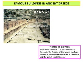 FAMOUS BUILDINGS IN ANCIENT GREECE 
THEATRE OF DIONYSUS 
It was built around 500 BC on the south of 
Acropolis, the Theatr...