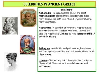 CELEBRITIES IN ANCIENT GREECE 
SCIENTISTS 
Archimedes - He is considered one of the great 
mathematicians and scientists i...