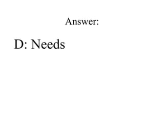 Answer: D: Needs 