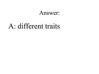 Answer: A: different traits 