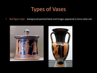Types of Vases
• Red figure style - background painted black and images appeared in terra-cotta red.
 