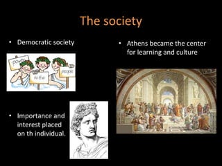 The society
• Democratic society • Athens became the center
for learning and culture
• Importance and
interest placed
on t...