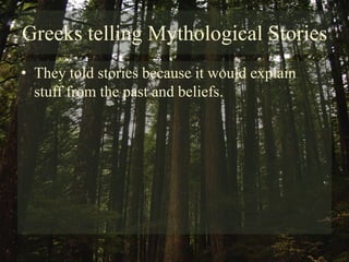 Greeks telling Mythological StoriesThey told stories because it would explain stuff from the past and beliefs.