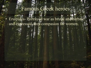 Famous Greek heroesEruipides- Portrayed war as brutal and barbaic and expressed deep compasion for women.