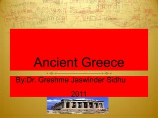 Ancient Greece
By:Dr. Greshme Jaswinder Sidhu
               2011
 