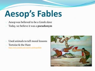 Aesop’s Fables
- Aesop was believed to be a Greek slave
- Today, we believe it was a pseudonym




- Used animals to tell moral lessons
- Tortoise & the Hare
-   https://www.youtube.com/watch?v=2DrKmpuKhKE
 