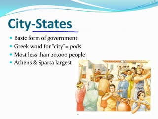 City-States
 Basic form of government
 Greek word for “city”= polis
 Most less than 20,000 people
 Athens & Sparta largest
 