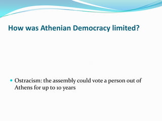 How was Athenian Democracy limited?




 Ostracism: the assembly could vote a person out of
 Athens for up to 10 years
 