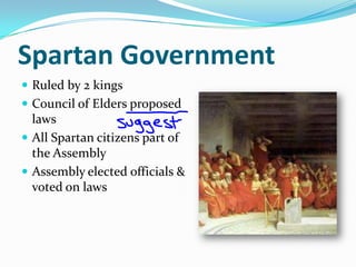 Spartan Government
 Ruled by 2 kings
 Council of Elders proposed
  laws
 All Spartan citizens part of
  the Assembly
 Assembly elected officials &
  voted on laws
 