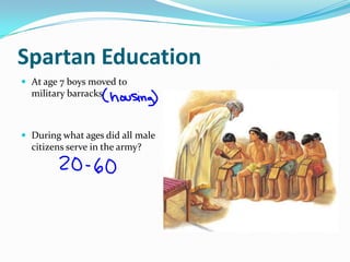 Spartan Education
 At age 7 boys moved to
  military barracks



 During what ages did all male
  citizens serve in the army?
 