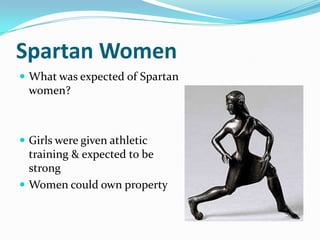 Spartan Women
 What was expected of Spartan
  women?



 Girls were given athletic
  training & expected to be
  strong
 Women could own property
 